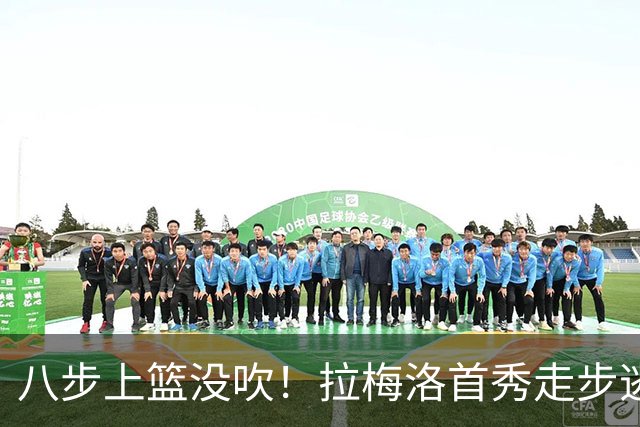 八步上篮没吹！拉梅洛首秀走步逃过判罚引争议