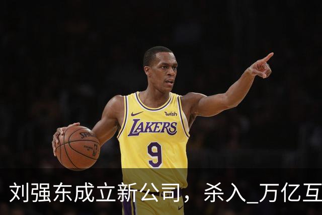刘强东成立新公司，"杀入" 万亿互娱新市场
