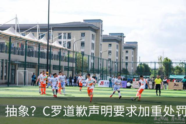 抽象？C罗道歉声明要求加重处罚！10天后却申请从轻处理+列4大理由