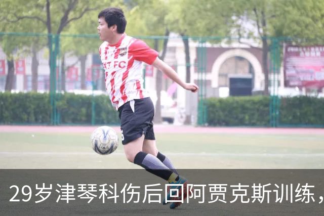 29岁津琴科伤后回阿贾克斯训练，合同已到期身份仍是自由身