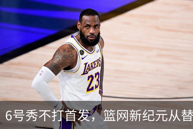 6号秀不打首发，篮网新纪元从替补席开始